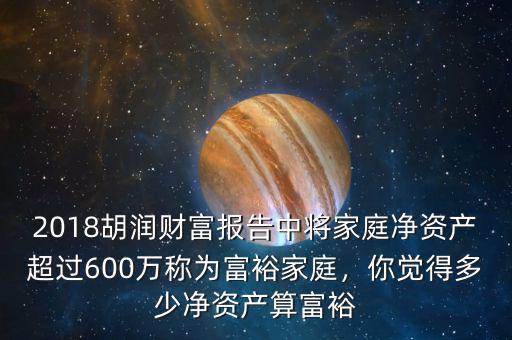 2018胡潤(rùn)財(cái)富報(bào)告中將家庭凈資產(chǎn)超過(guò)600萬(wàn)稱為富裕家庭，你覺得多少凈資產(chǎn)算富裕