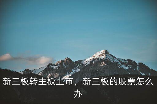 新三板轉(zhuǎn)主板上市，新三板的股票怎么辦