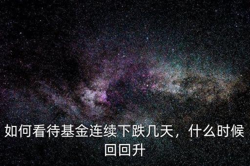 如何看待基金連續(xù)下跌幾天，什么時(shí)候回回升