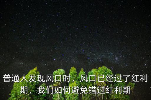 普通人發(fā)現(xiàn)風(fēng)口時(shí)，風(fēng)口已經(jīng)過了紅利期，我們?nèi)绾伪苊忮e(cuò)過紅利期