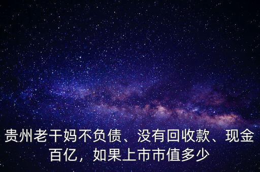 貴州老干媽不負(fù)債、沒有回收款、現(xiàn)金百億，如果上市市值多少