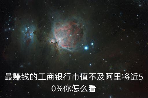 最賺錢的工商銀行市值不及阿里將近50%你怎么看