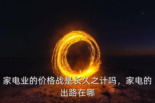 家電業(yè)的價(jià)格戰(zhàn)是長(zhǎng)久之計(jì)嗎，家電的出路在哪