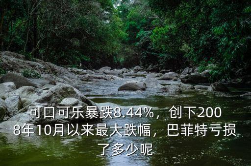 可口可樂暴跌8.44%，創(chuàng)下2008年10月以來最大跌幅，巴菲特虧損了多少呢