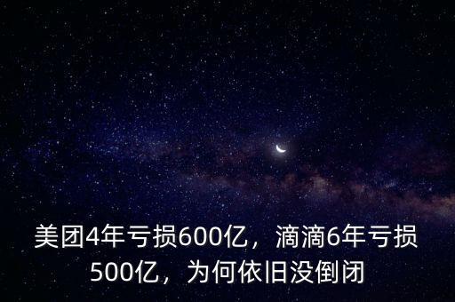 美團(tuán)4年虧損600億，滴滴6年虧損500億，為何依舊沒倒閉