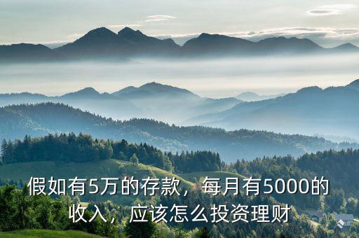 假如有5萬的存款，每月有5000的收入，應(yīng)該怎么投資理財