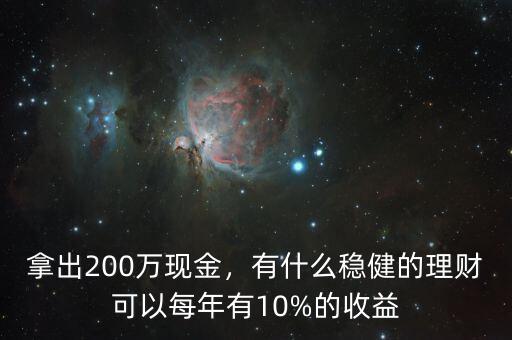 拿出200萬現(xiàn)金，有什么穩(wěn)健的理財可以每年有10%的收益