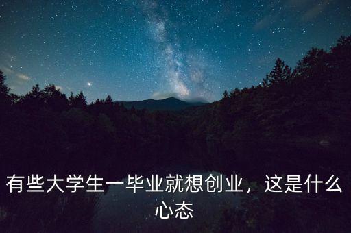 有些大學(xué)生一畢業(yè)就想創(chuàng)業(yè)，這是什么心態(tài)