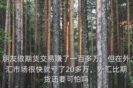 朋友做期貨交易賺了一百多萬，但在外匯市場很快就虧了20多萬，外匯比期貨還要可怕嗎