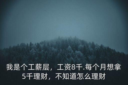 我是個工薪層，工資8千.每個月想拿5千理財，不知道怎么理財