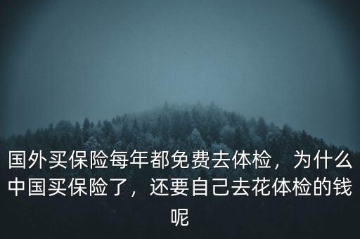 國(guó)外買保險(xiǎn)每年都免費(fèi)去體檢，為什么中國(guó)買保險(xiǎn)了，還要自己去花體檢的錢呢