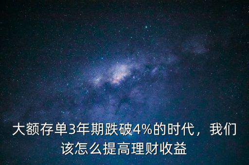 大額存單3年期跌破4%的時(shí)代，我們?cè)撛趺刺岣呃碡?cái)收益