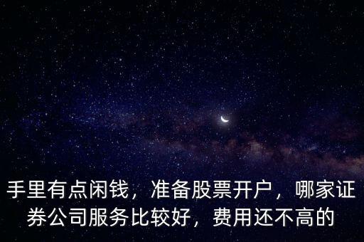 手里有點閑錢，準備股票開戶，哪家證券公司服務(wù)比較好，費用還不高的