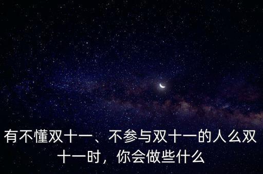 有不懂雙十一、不參與雙十一的人么雙十一時，你會做些什么