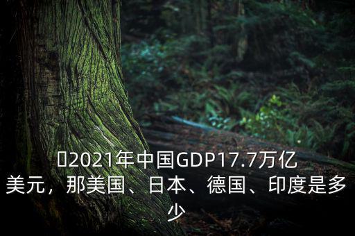 ?2021年中國(guó)GDP17.7萬(wàn)億美元，那美國(guó)、日本、德國(guó)、印度是多少