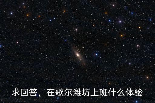 求回答，在歌爾濰坊上班什么體驗(yàn)