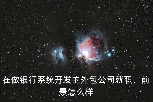 在做銀行系統(tǒng)開發(fā)的外包公司就職，前景怎么樣