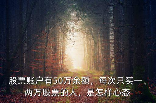 股票賬戶有50萬余額，每次只買一、兩萬股票的人，是怎樣心態(tài)