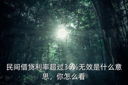 民間借貸利率超過(guò)36%無(wú)效是什么意思，你怎么看