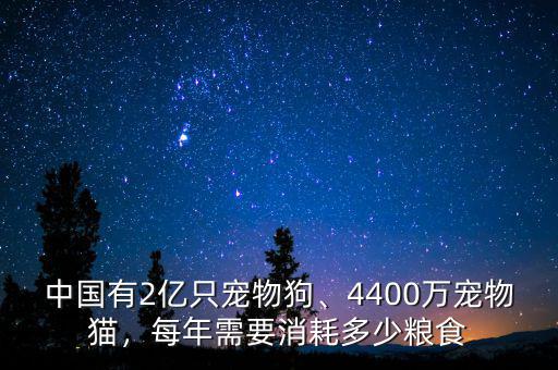 中國(guó)有2億只寵物狗、4400萬(wàn)寵物貓，每年需要消耗多少糧食