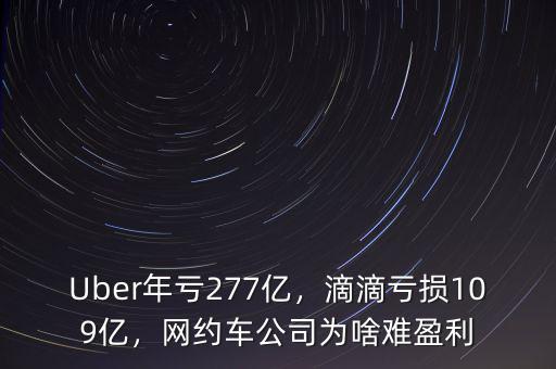 Uber年虧277億，滴滴虧損109億，網(wǎng)約車公司為啥難盈利