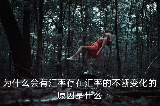 為什么會有匯率存在匯率的不斷變化的原因是什么