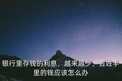 銀行里存錢的利息，越來越少，百姓手里的錢應(yīng)該怎么辦