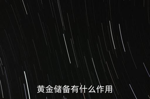 黃金為什么是儲(chǔ)備,黃金儲(chǔ)備有什么作用