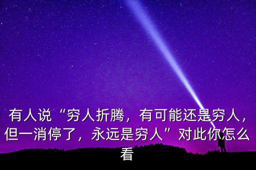 有人說(shuō)“窮人折騰，有可能還是窮人，但一消停了，永遠(yuǎn)是窮人”對(duì)此你怎么看