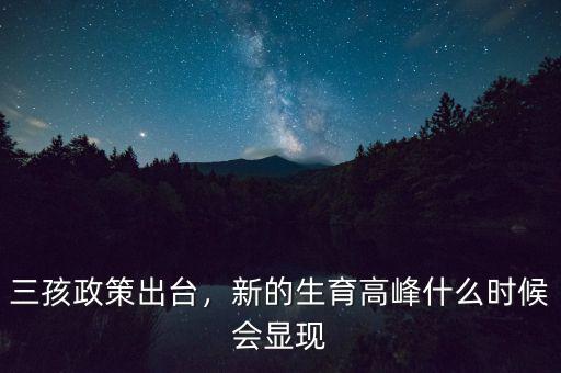 三孩政策出臺(tái)，新的生育高峰什么時(shí)候會(huì)顯現(xiàn)