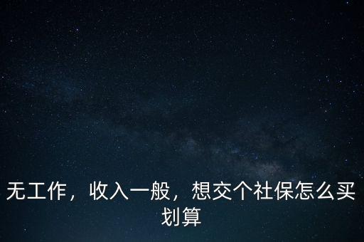 無工作，收入一般，想交個社保怎么買劃算