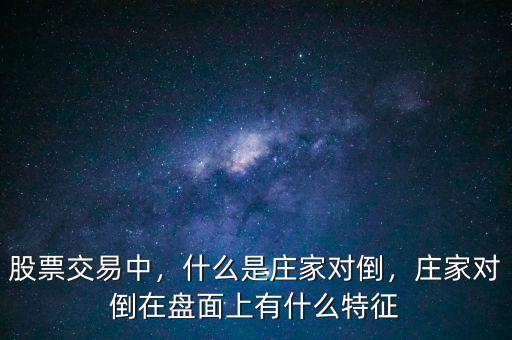 股票交易中，什么是莊家對倒，莊家對倒在盤面上有什么特征