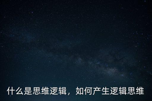 什么是思維邏輯，如何產(chǎn)生邏輯思維