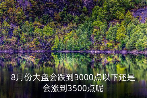 8月份大盤(pán)會(huì)跌到3000點(diǎn)以下還是會(huì)漲到3500點(diǎn)呢