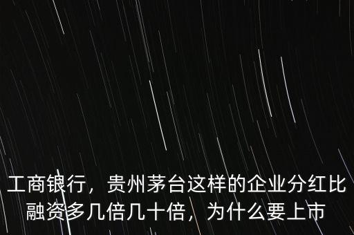 工商銀行，貴州茅臺這樣的企業(yè)分紅比融資多幾倍幾十倍，為什么要上市