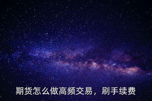 期貨怎么做高頻交易，刷手續(xù)費(fèi)