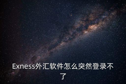 Exness外匯軟件怎么突然登錄不了