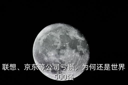 聯(lián)想、京東等公司虧損，為何還是世界500強