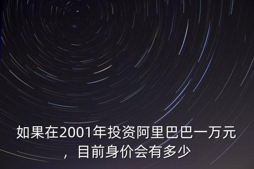 如果在2001年投資阿里巴巴一萬(wàn)元，目前身價(jià)會(huì)有多少