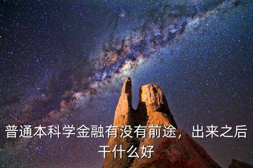 普通本科學(xué)金融有沒有前途，出來之后干什么好