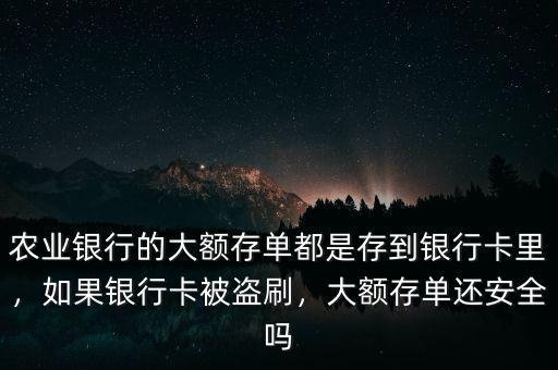 農(nóng)業(yè)銀行的大額存單都是存到銀行卡里，如果銀行卡被盜刷，大額存單還安全嗎