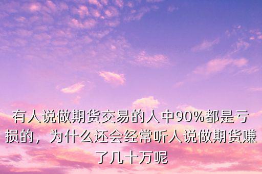 有人說做期貨交易的人中90%都是虧損的，為什么還會經(jīng)常聽人說做期貨賺了幾十萬呢