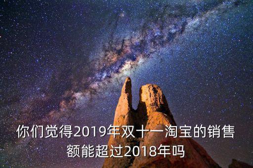 你們覺得2019年雙十一淘寶的銷售額能超過2018年嗎