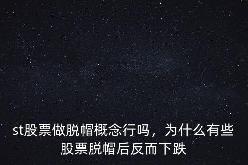 st股票做脫帽概念行嗎，為什么有些股票脫帽后反而下跌