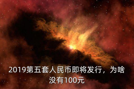 2019第五套人民幣即將發(fā)行，為啥沒有100元