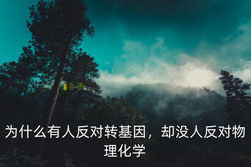 為什么有人反對轉基因，卻沒人反對物理化學