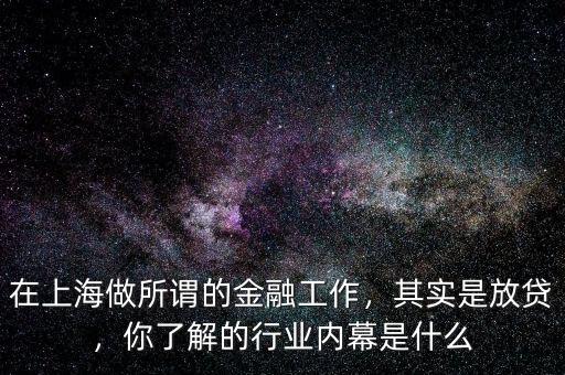 在上海做所謂的金融工作，其實(shí)是放貸，你了解的行業(yè)內(nèi)幕是什么