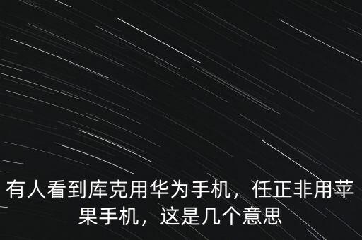 有人看到庫(kù)克用華為手機(jī)，任正非用蘋果手機(jī)，這是幾個(gè)意思