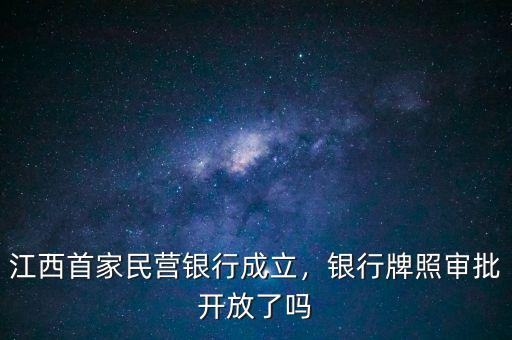 江西首家民營銀行成立，銀行牌照審批開放了嗎