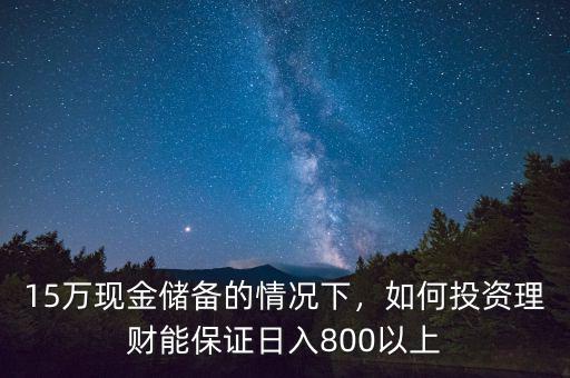 15萬現(xiàn)金儲(chǔ)備的情況下，如何投資理財(cái)能保證日入800以上